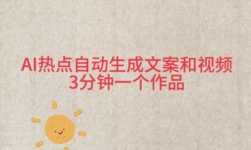 AI热点自动生成文案和视频，3分钟一个作品-观智斋电商课程站