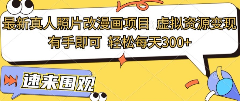 最新真人照片改漫画项目，虚拟资源变现，有手即可，轻松每天3张-观智斋电商课程站